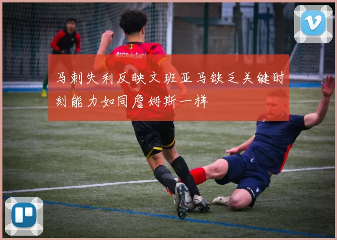 马刺失利反映文班亚马缺乏关键时刻能力如同詹姆斯一样