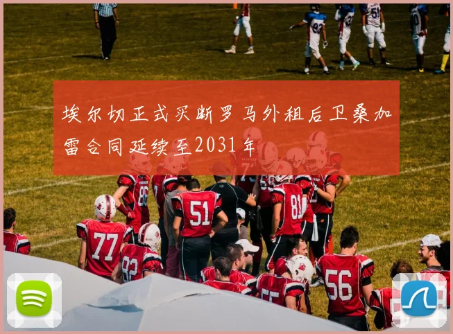 埃尔切正式买断罗马外租后卫桑加雷合同延续至2031年