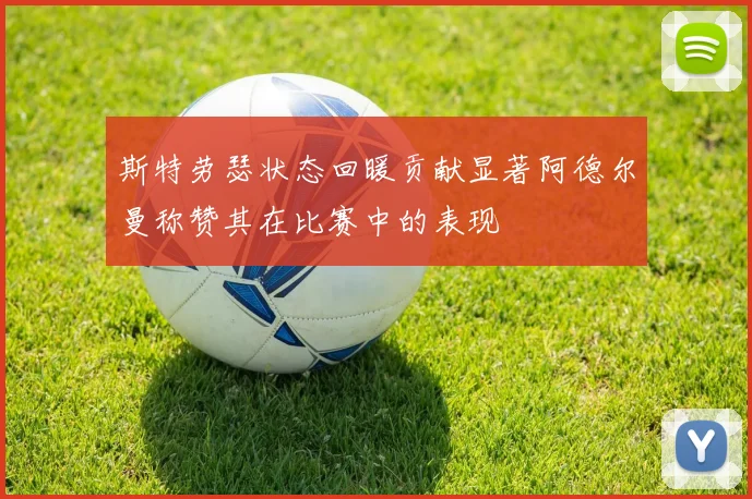 斯特劳瑟状态回暖贡献显著阿德尔曼称赞其在比赛中的表现
