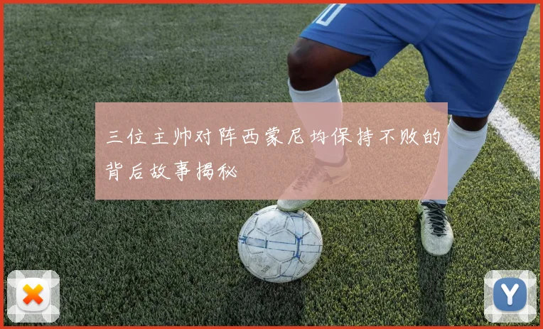 三位主帅对阵西蒙尼均保持不败的背后故事揭秘
