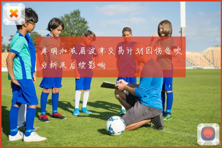 库明加浓眉波津交易计划因伤告吹分析及后续影响
