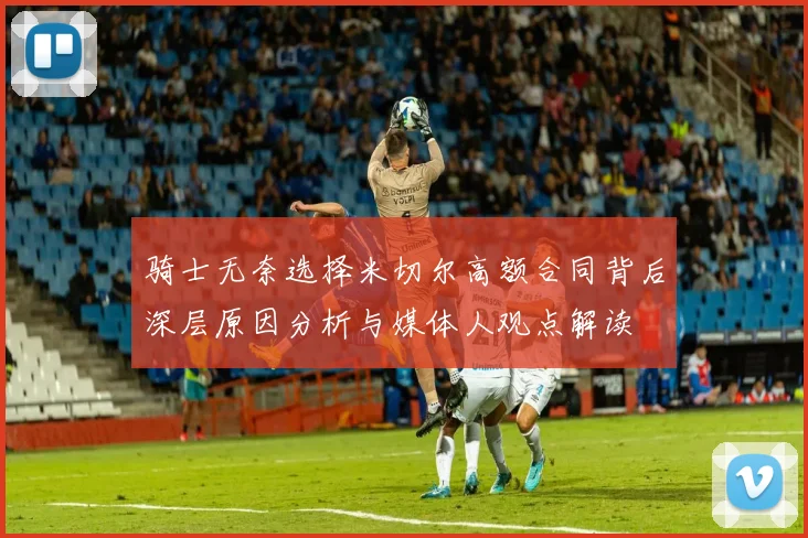 骑士无奈选择米切尔高额合同背后深层原因分析与媒体人观点解读