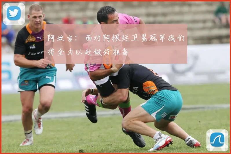 阿坎吉：面对阿根廷卫冕冠军我们将全力以赴做好准备