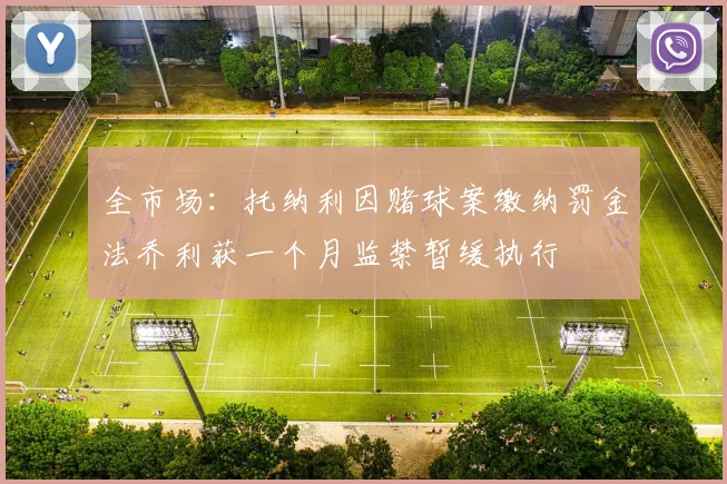 全市场：托纳利因赌球案缴纳罚金法乔利获一个月监禁暂缓执行