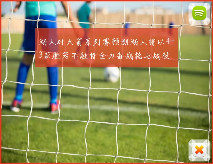 湖人对火箭系列赛预测湖人将以4-3获胜若不胜将全力备战抢七战役