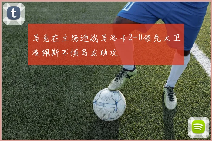 马竞在主场迎战马洛卡2-0领先大卫洛佩斯不慎乌龙助攻
