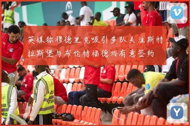 英媒称穆德里克吸引多队关注斯特拉斯堡与布伦特福德均有意签约